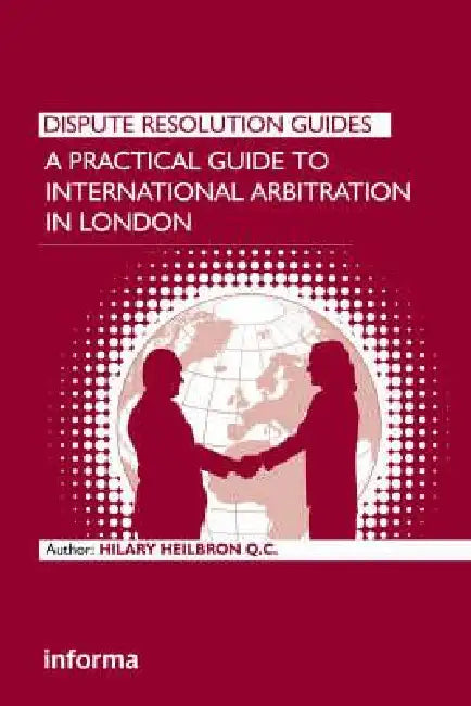 A Practical Guide to International Arbitration in London by Hilary Heilbron