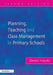 Planning, Teaching and Class Management in Primary Schools by Denis Hayes