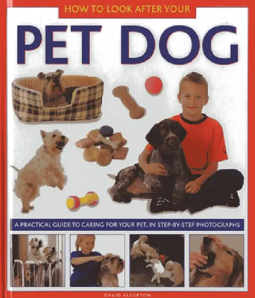 How to Look After Your Pet Dog: A Practical Guide to Caring for Your Pet, in Step-By-Step Photographs by David Alderton