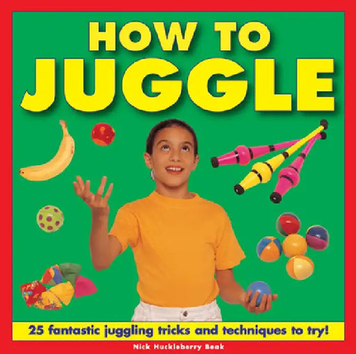 How to Juggle: 25 Fantastic Juggling Tricks and Techniques to Try! by Nick Huckleberry Beak