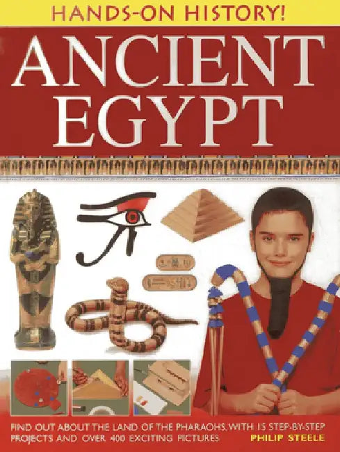 Hands-On History! Ancient Egypt: Find Out about the Land of the Pharaohs, with 15 Step-By-Step Projects and Over 400 Exciting Pictures by Philip Steele