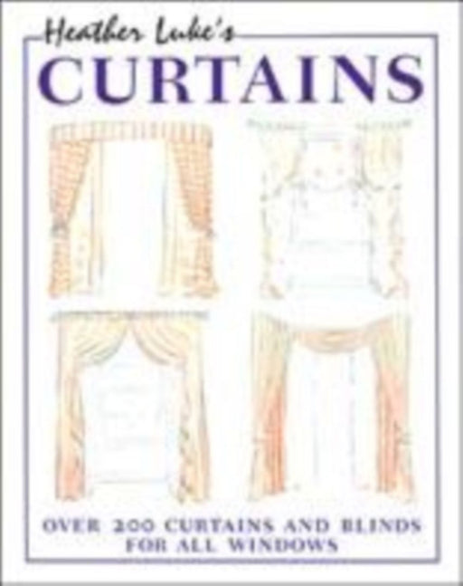 Heather Luke'S Curtains: Over 200 Curtains and Blinds for All Windows by Heather Luke