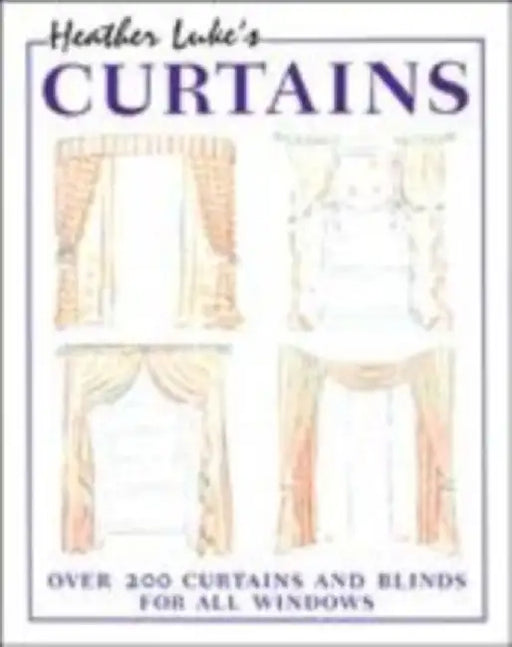 Heather Luke'S Curtains: Over 200 Curtains and Blinds for All Windows by Heather Luke