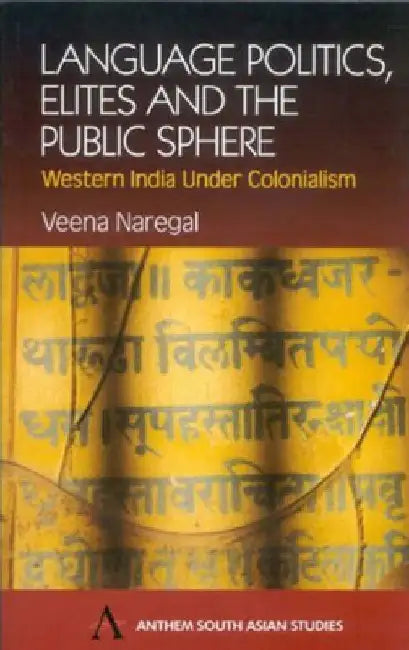 Language Politics, Elites and the Public Sphere: Western India Under Colonialism by Veena Naregal