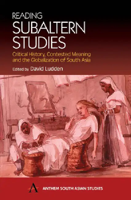 Reading Subaltern Studies: Critical History, Contested Meaning and the Globalization of South Asia by David Ludden