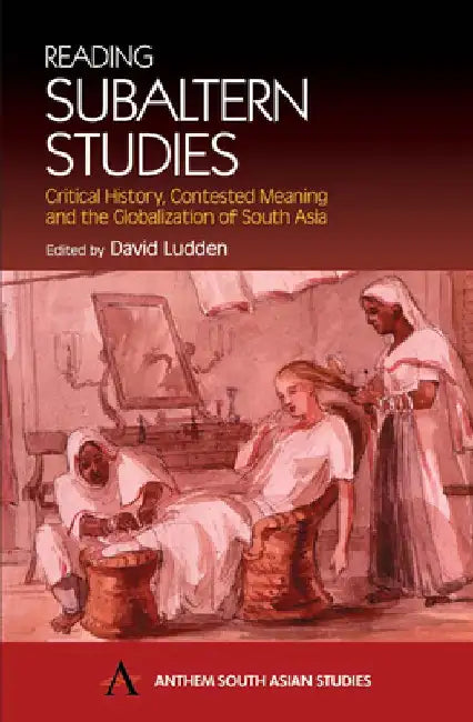 Reading Subaltern Studies: Critical History, Contested Meaning and the Globalization of South Asia by David Ludden