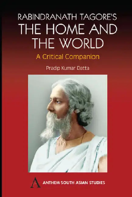 Rabindranath Tagore's the Home and the World: Modern Essays in Criticism by Pradip Kumar Datta