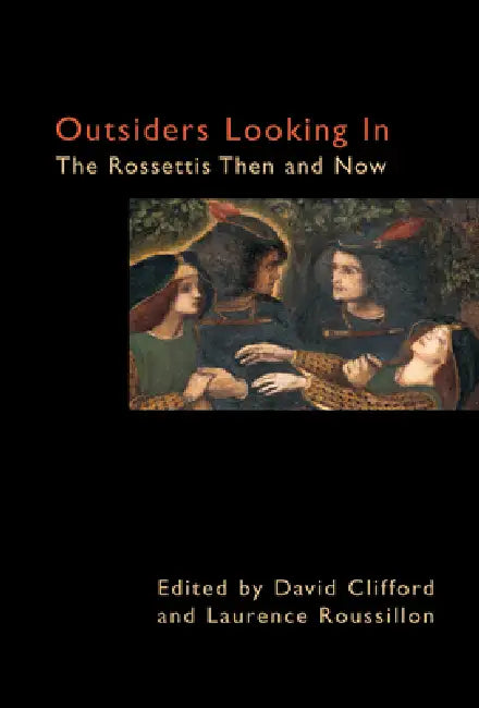 Outsiders Looking in: The Rossettis Then and Now by David Clifford, Laurence Roussillon
