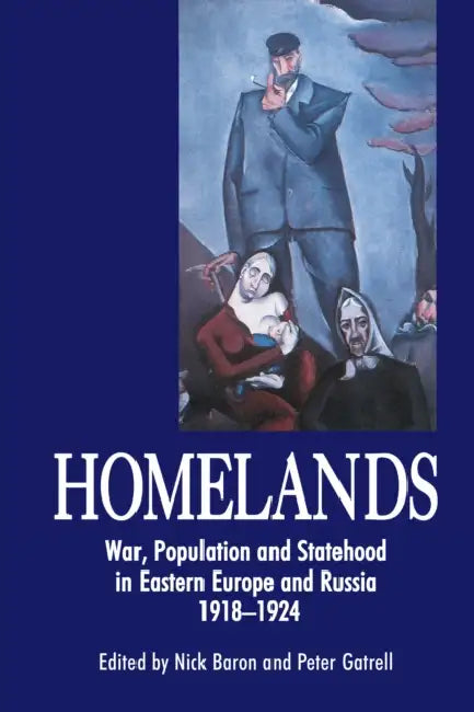 Homelands: War, Population and Statehood in Eastern Europe and Russia, 1918-1924 by Nick Baron, Peter Gatrell