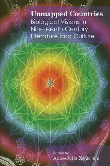 Unmapped Countries: Biological Visions in Nineteenth Century Literature and Culture by Anne-Julia Zwierlein