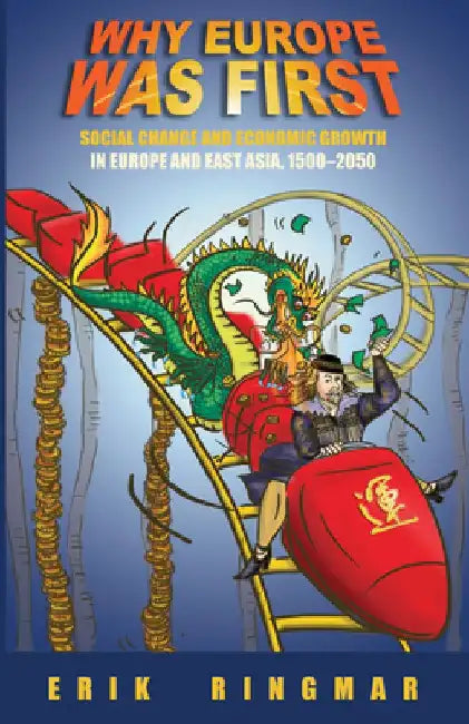 Why Europe Was First: Social Change and Economic Growth in Europe and East Asia 1500-2050 by Erik Ringmar