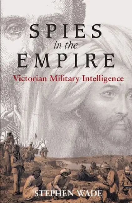 Spies in the Empire: Victorian Military Intelligence by Stephen Wade