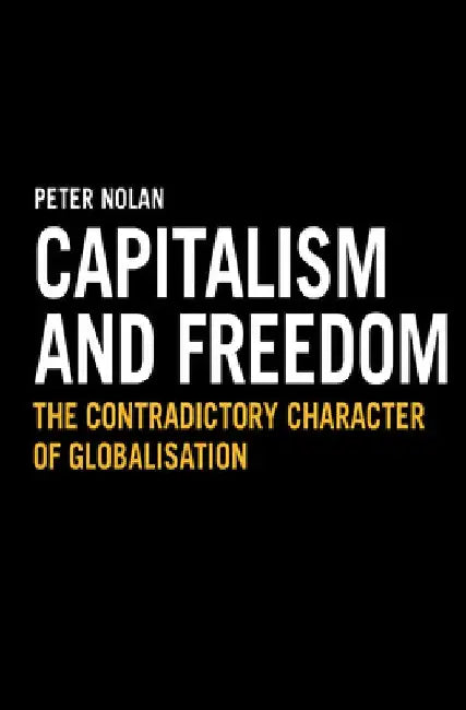 Capitalism and Freedom: The Contradictory Character of Globalisation by Peter Nolan