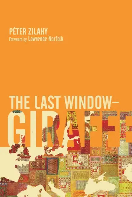 The Last Window-Giraffe by Péter Zilahy, Lawrence Norfolk, Tim Wilkinson