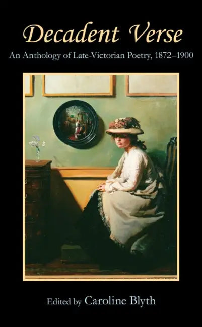 Decadent Verse: An Anthology of Late-Victorian Poetry, 1872-1900 by Caroline Blyth