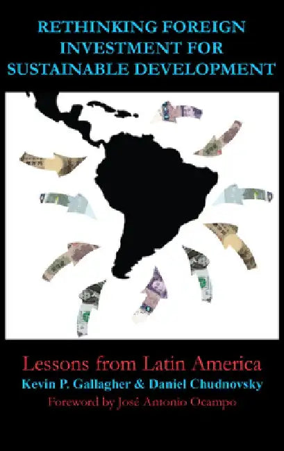 Rethinking Foreign Investment for Sustainable Development: Lessons from Latin America by Kevin P. Gallagher