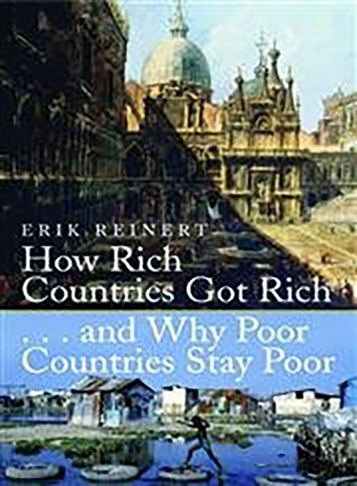 How Rich Countries Got Rich And Why Poor Countries Stay Poor  by Erik S. Reinert