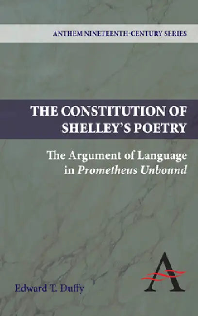 The Constitution of Shelley's Poetry: The Argument of Language in Prometheus Unbound by Edward T. Duffy