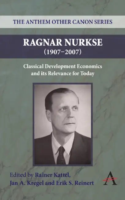 Ragnar Nurkse (1907-2007): Classical Development Economics and Its Relevance for Today by Rainer Kattel, Jan a. Kregel, Erik S. Reinert