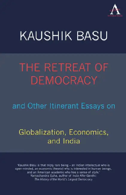 The Retreat of Democracy and Other Itinerant Essays on Globalization, Economics, and India by Kaushik Basu