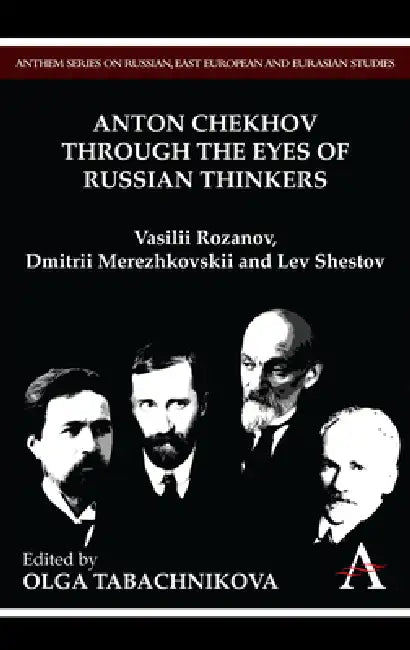 Anton Chekhov Through the Eyes of Russian Thinkers: Vasilii Rozanov, Dmitrii Merezhkovskii and Lev Shestov by Olga Tabachnikova
