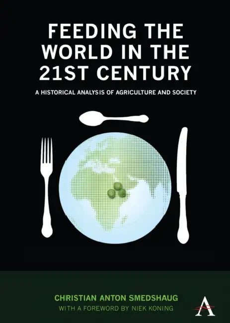 Feeding the World in the 21st Century: A Historical Analysis of Agriculture and Society by Christian Anton Smedshaug, Niek Koning