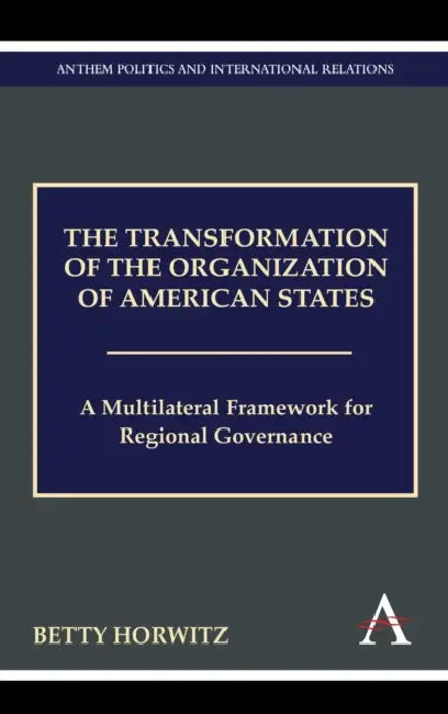 The Transformation of the Organization of American States: A Multilateral Framework for Regional Governance by Betty Horwitz