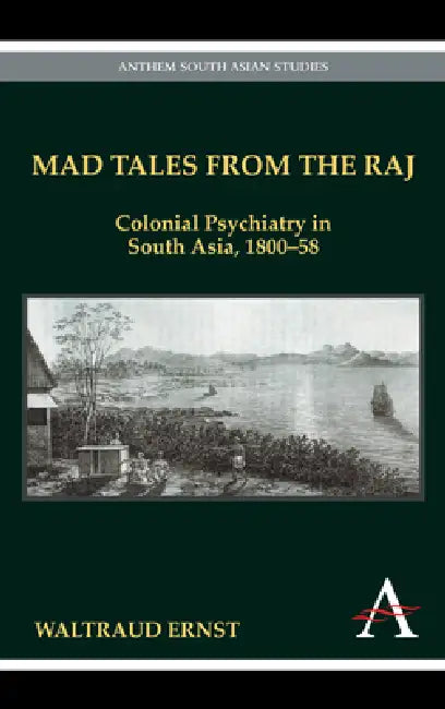 Mad Tales from the Raj: Colonial Psychiatry in South Asia, 1800-58 by Waltraud Ernst