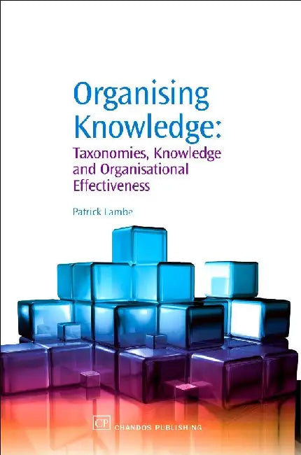 Organising Knowledge: Taxonomies, Knowledge and Organisational Effectiveness by Lambe, Patrick