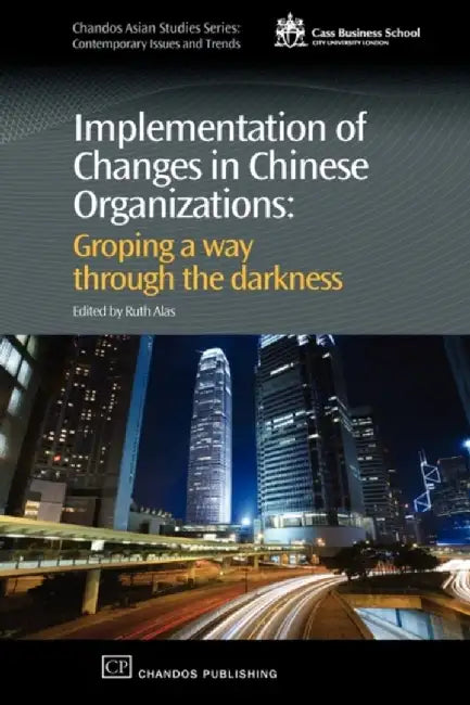Implementation O Changes In Chinese Organizations: Groping a Way Through the Darkness by Ruth Alas, Wei Sun