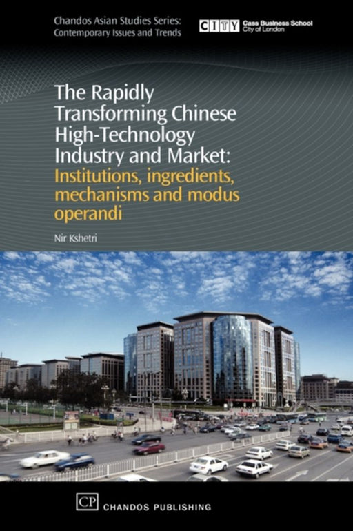 The Rapidly Transforming Chinese High Technology Industry And Market: Institutions, Ingredients, Mechanisms and Modus Operandi by Nir Kshetri
