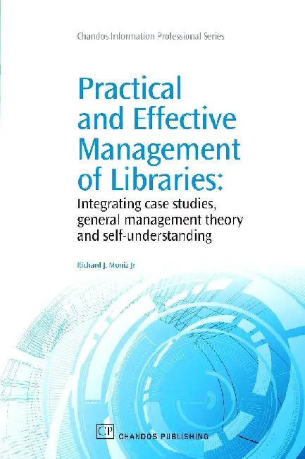 Practical and Effective Management of Libraries: Integrating Case Studies, General Management Theory and Self-Understanding by Moniz Jr., Richard