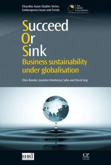 Succeed Or Sink: Business Sustainability Under Globalisation by Chris Rowley, Jayantee Mukherjee Saha, David Ang