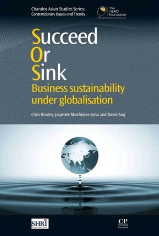 Succeed Or Sink: Business Sustainability Under Globalisation by Chris Rowley, Jayantee Mukherjee Saha, David Ang
