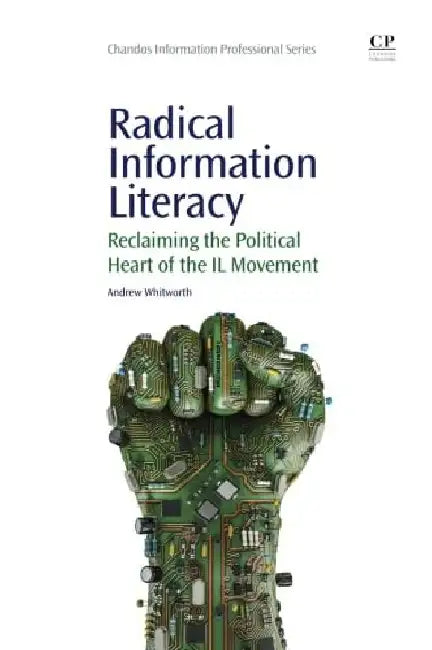 Radical Information Literacy: Reclaiming the Political Heart of the IL Movement by Andrew Whitworth