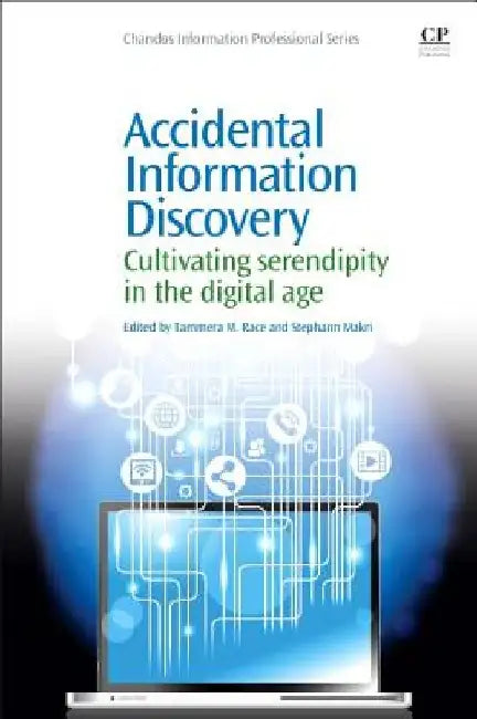 Accidental Information Discovery: Cultivating Serendipity in the Digital Age by Tammera M. Race