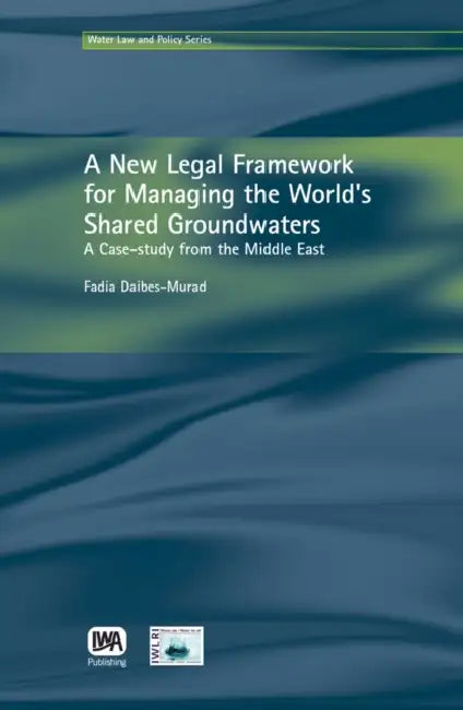 A New Legal Framework for Managing the World's Shared Groundwaters by Fadia Daibes-Murad
