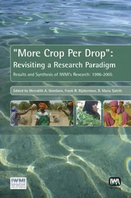 More Crop Per Drop: Revisiting a Research Paradigm: Results and Synthesis of Iwmi's Research 1996-2005 by Meredith Giordano, Frank R. Rijsberman, R. Maria Saleth