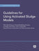 Guidelines for Using Activated Sludge Models by Leiv Rieger, Sylvie Gillot, Guenter Langergraber