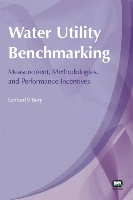 Water Utility Benchmarking: Measurement, Methodologies, and Performance Incentives by Sanford Berg
