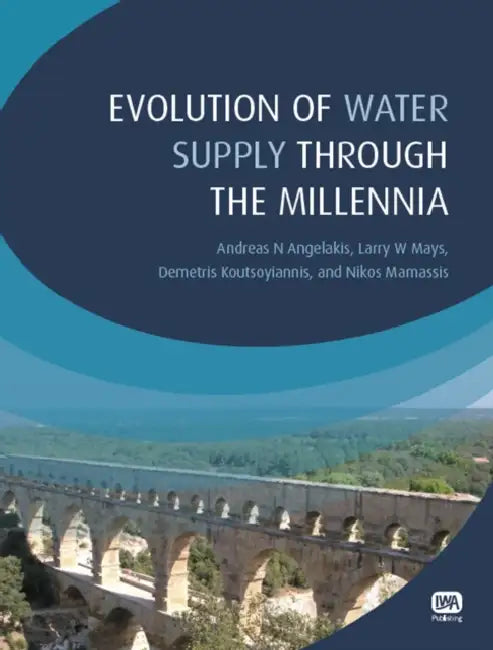 Evolution of Water Supply Through the Millennia by Andreas N. Angelakis, Larry W. Mays, Demetris Koutsoyiannis