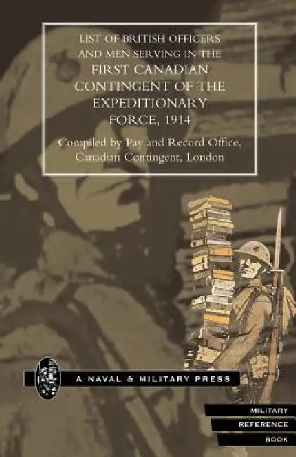 List of Officers and Men Serving in the First Canadian Contingent of the British Expeditionary Force, 1914 by Canad Compiled Pay and Record Office