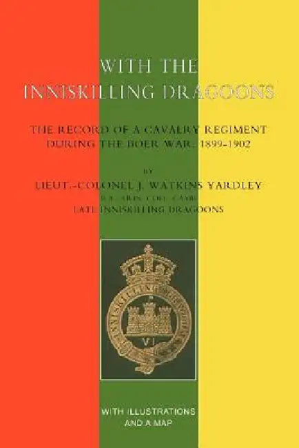 With the Inniskilling Dragoonsthe Record of a Cavalry Regiment During the Boer War, 1899-1902 by Lieut -Col J. Watkins