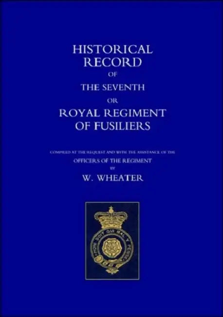 Historical Records of the Seventh or Royal Regiment of Fusiliers by W. Wheater