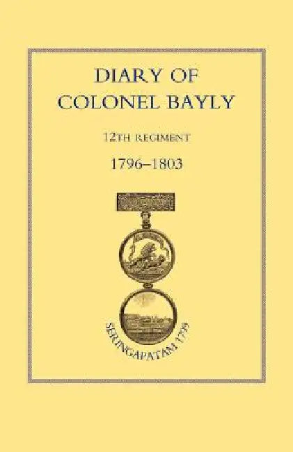 Diary of Colonel Bayly, 12th Regiment. 1796-1830 (Seringapatam 1799) by Naval &. Military Press