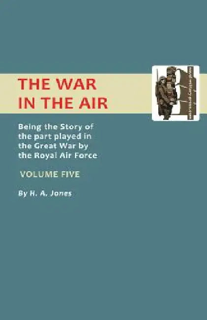 War in the Air. Being the Story of the Part Played in the Great War by the Royal Air Force. Volume Five. by Jones H. a. Jones, H. a. Jones