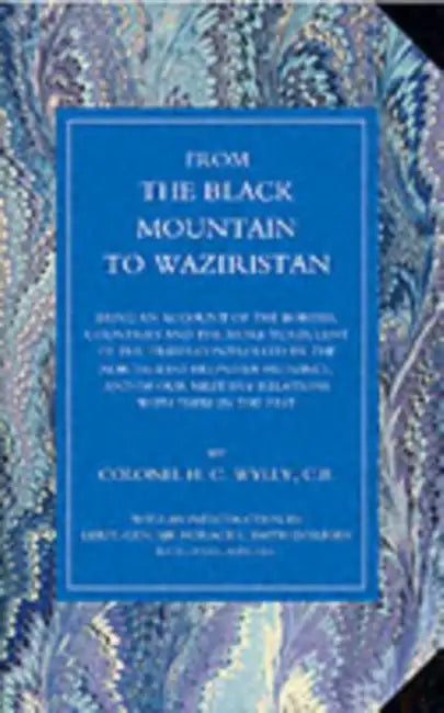 From the Black Mountain to Waziristan: Being an Account of the Border Countries and the More Turbulent of the Tribes Controlled by the North-West Fron by H. C. Wylly, Col H. C. Wylly Cb