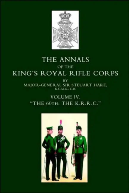 Annals of the King OS Royal Rifle Corps: Vol 4 Othe K.R.R.C. O1872-1913 by Steuart Hare, Major-Gen Sir Steuart Hare