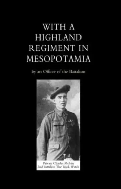 With a Highland Regiment (2nd Battalion the Black Watch ) in Mesopotamia by Officer of the Battalion, Officer of An Officer of the Battalion, An Officer of the Battalion