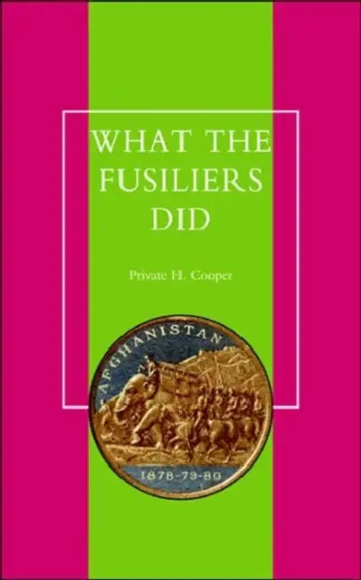What the Fusiliers Did (Afghan Campaigns of 1878-80) by H. Cooper Private H. Cooper, Private H. Cooper